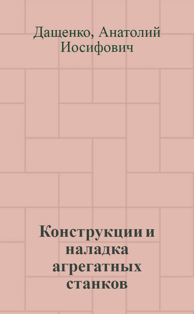 Конструкции и наладка агрегатных станков : Учеб. пособие для проф.-техн. и техн. училищ