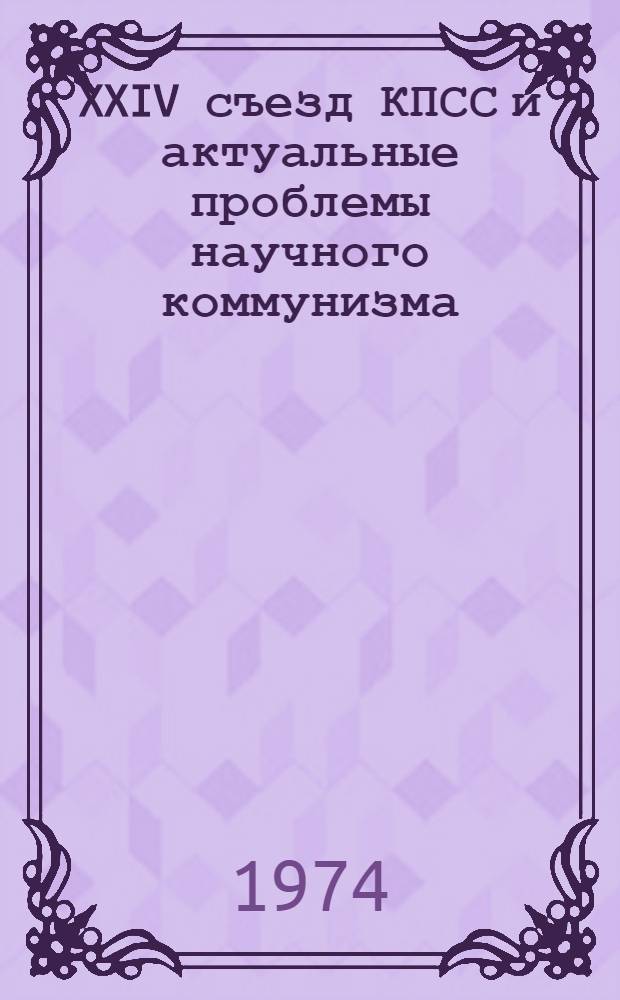 XXIV съезд КПСС и актуальные проблемы научного коммунизма : Сборник статей