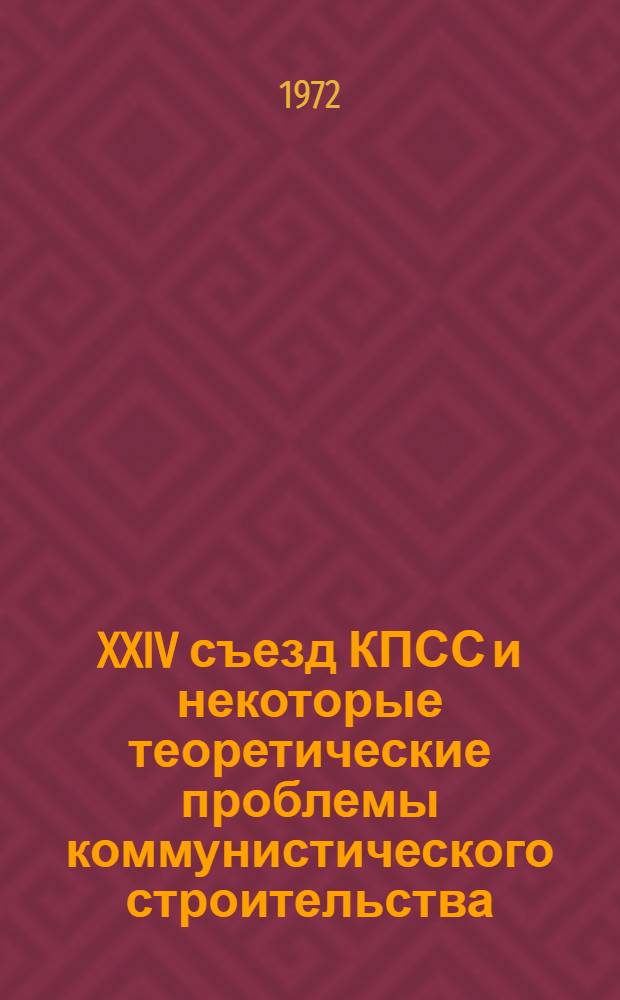 XXIV съезд КПСС и некоторые теоретические проблемы коммунистического строительства : Тезисы докл. и выступлений гор. науч.-практ. конф
