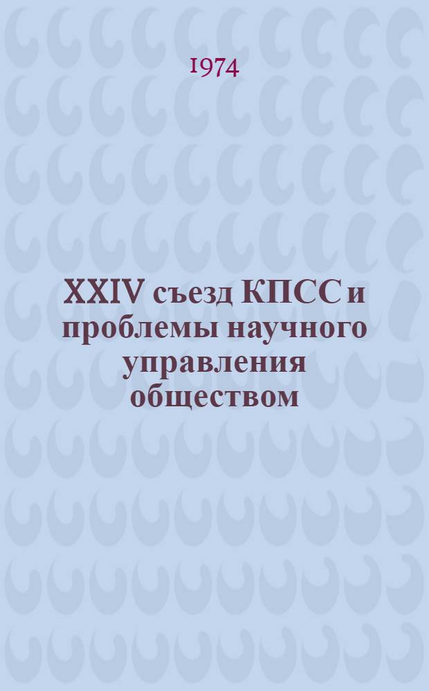 XXIV съезд КПСС и проблемы научного управления обществом : Сборник статей