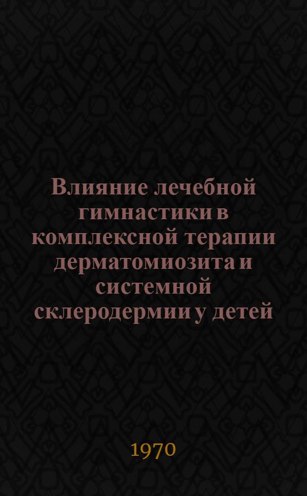 Влияние лечебной гимнастики в комплексной терапии дерматомиозита и системной склеродермии у детей : Автореф. дис. на соискание учен. степени канд. мед. наук : (761)