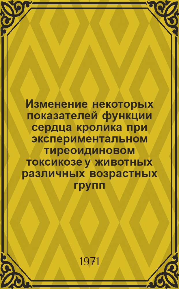 Изменение некоторых показателей функции сердца кролика при экспериментальном тиреоидиновом токсикозе у животных различных возрастных групп : Автореф. дис. на соискание учен. степени канд. мед. наук : (765)