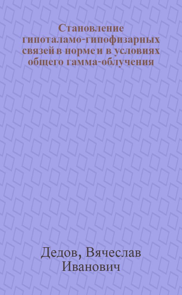 Становление гипоталамо-гипофизарных связей в норме и в условиях общего гамма-облучения : Автореф. дис. на соискание учен. степени канд. мед. наук : (773)