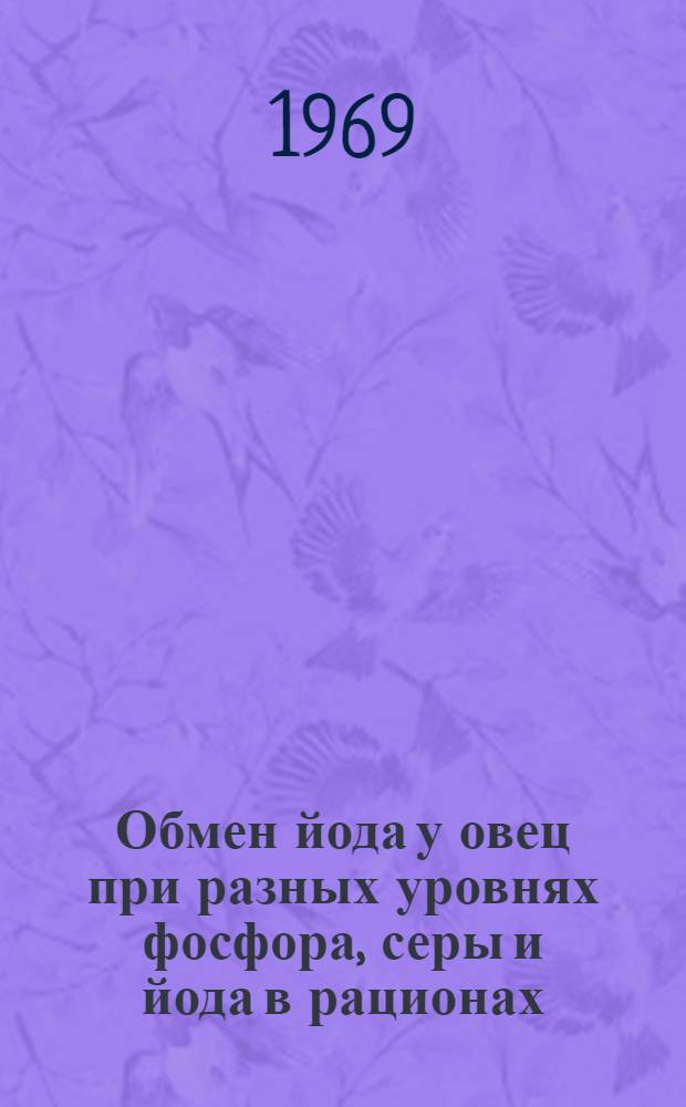 Обмен йода у овец при разных уровнях фосфора, серы и йода в рационах : Автореф. дис. на соискание учен. степени канд. биол. наук : (102)