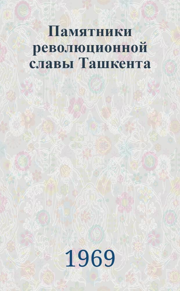 Памятники революционной славы Ташкента : Путеводитель по ист.-рев. памятникам и памятным местам