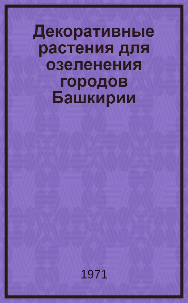 Декоративные растения для озеленения городов Башкирии : Сборник статей