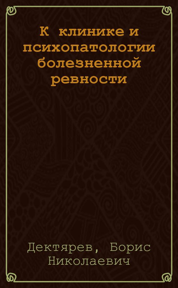 К клинике и психопатологии болезненной ревности : (Патол. ревность в структуре некоторых псих. заболеваний и пограничных состояний) : Автореф. дис. на соиск. учен. степени канд. мед. наук : (767)