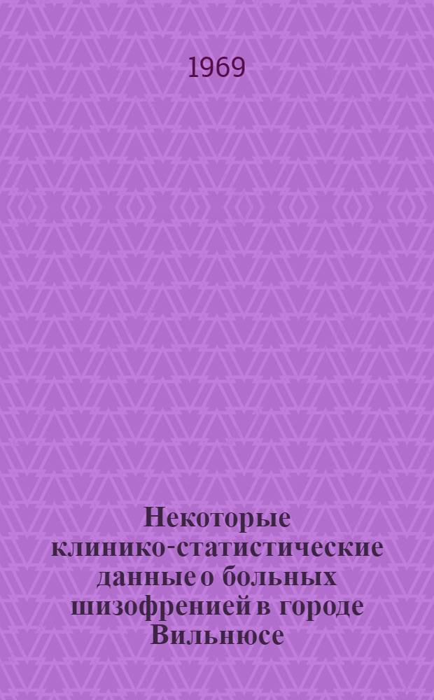 Некоторые клинико-статистические данные о больных шизофренией в городе Вильнюсе : Автореф. дис. на соискание учен. степени канд. мед. наук : (14.767)