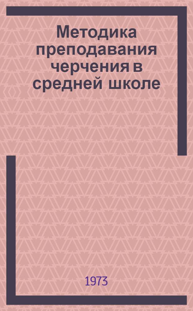 Методика преподавания черчения в средней школе : Учеб. пособие для худож.-граф. фак. пер. ин-тов