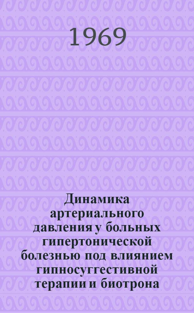 Динамика артериального давления у больных гипертонической болезнью под влиянием гипносуггестивной терапии и биотрона : Автореф. дис. на соискание учен. степени канд. мед. наук : (762)