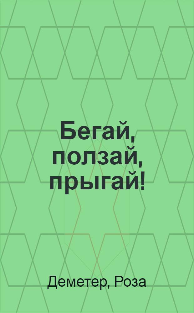 Бегай, ползай, прыгай! : Пер. с нем.