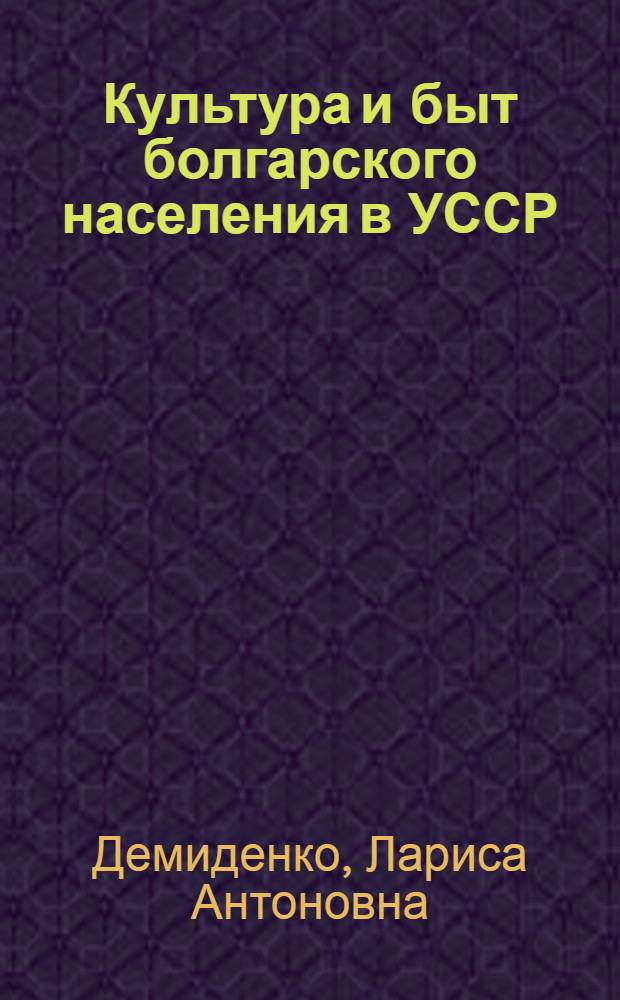 Культура и быт болгарского населения в УССР : (На материалах колхозов Болгр. района Одес. обл.)