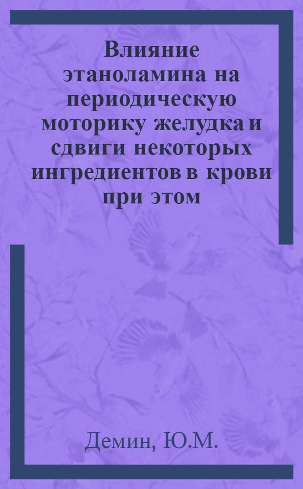 Влияние этаноламина на периодическую моторику желудка и сдвиги некоторых ингредиентов в крови при этом : Автореф. дис. на соискание учен. степени канд. биол. наук : (03.098)