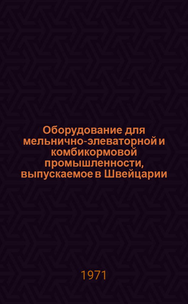 Оборудование для мельнично-элеваторной и комбикормовой промышленности, выпускаемое в Швейцарии : (Обзор)