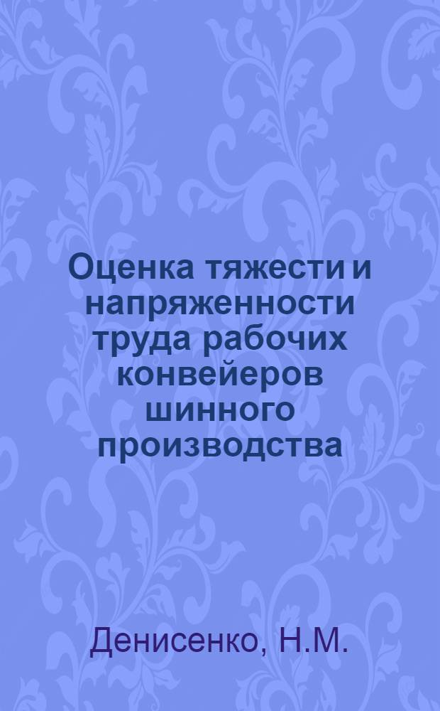Оценка тяжести и напряженности труда рабочих конвейеров шинного производства : (Протекторные и автокамерные линии) : Автореф. дис. на соискание учен. степени канд. мед. наук : (756)