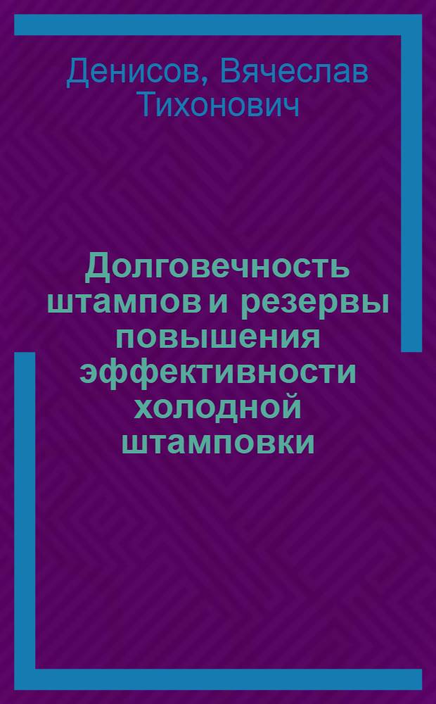 Долговечность штампов и резервы повышения эффективности холодной штамповки