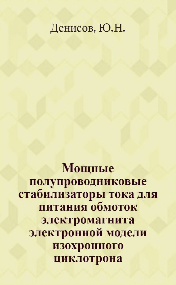 Мощные полупроводниковые стабилизаторы тока для питания обмоток электромагнита электронной модели изохронного циклотрона