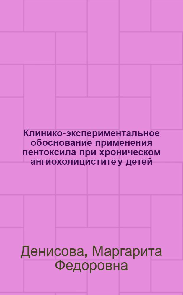 Клинико-экспериментальное обоснование применения пентоксила при хроническом ангиохолицистите у детей : Автореф. дис. на соиск. учен. степени канд. мед. наук : (758)