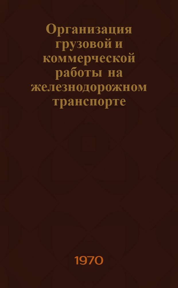 Организация грузовой и коммерческой работы на железнодорожном транспорте : Учебник для вузов