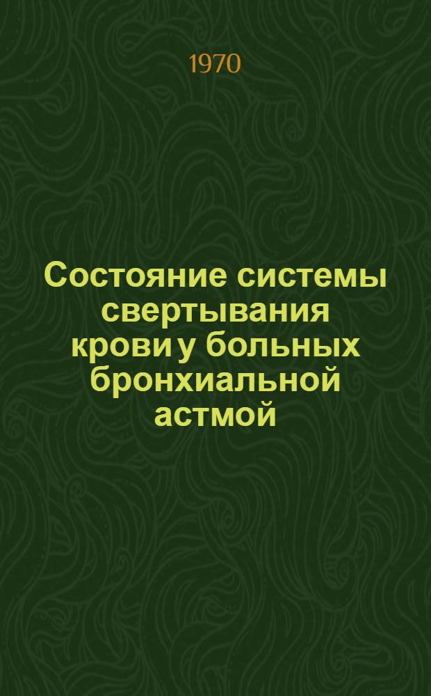 Состояние системы свертывания крови у больных бронхиальной астмой : Автореф. дис. на соискание учен. степени канд. мед. наук : (14.754)