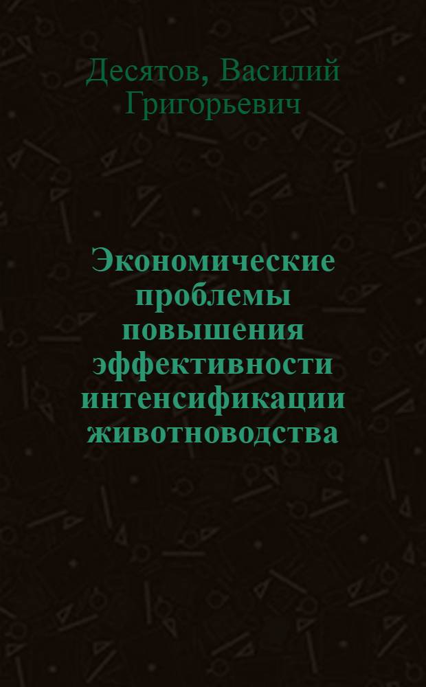Экономические проблемы повышения эффективности интенсификации животноводства : Учеб. пособие для слушателей одногодичного экон. заоч. фак. повышения квалификации руководящих кадров и специалистов сел. хоз-ва