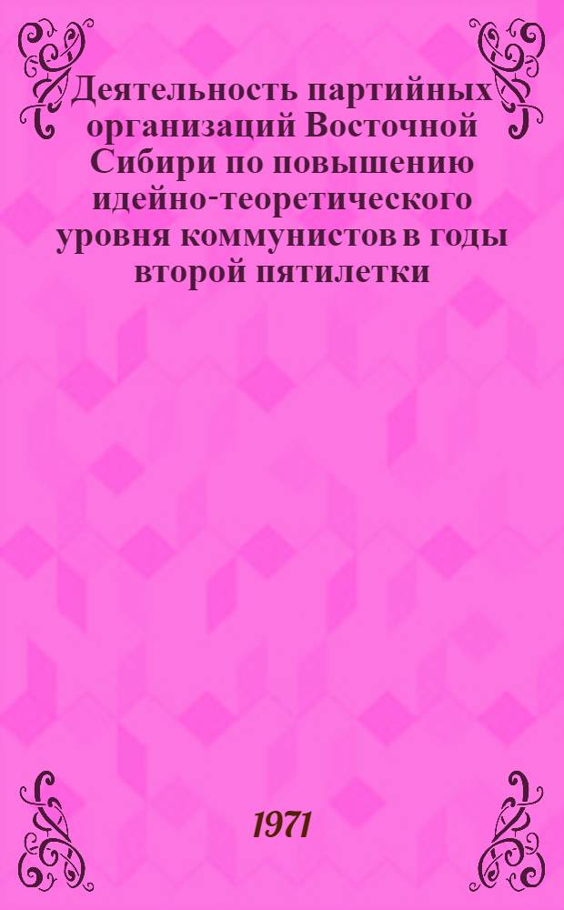 Деятельность партийных организаций Восточной Сибири по повышению идейно-теоретического уровня коммунистов в годы второй пятилетки. (1933-1937 гг.) : Метод. пособие