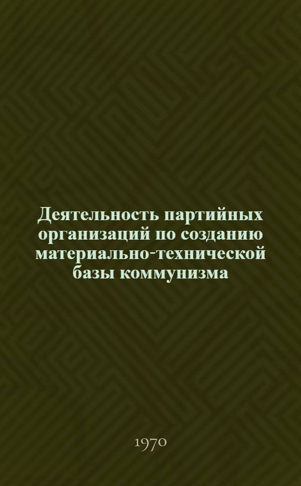 Деятельность партийных организаций по созданию материально-технической базы коммунизма