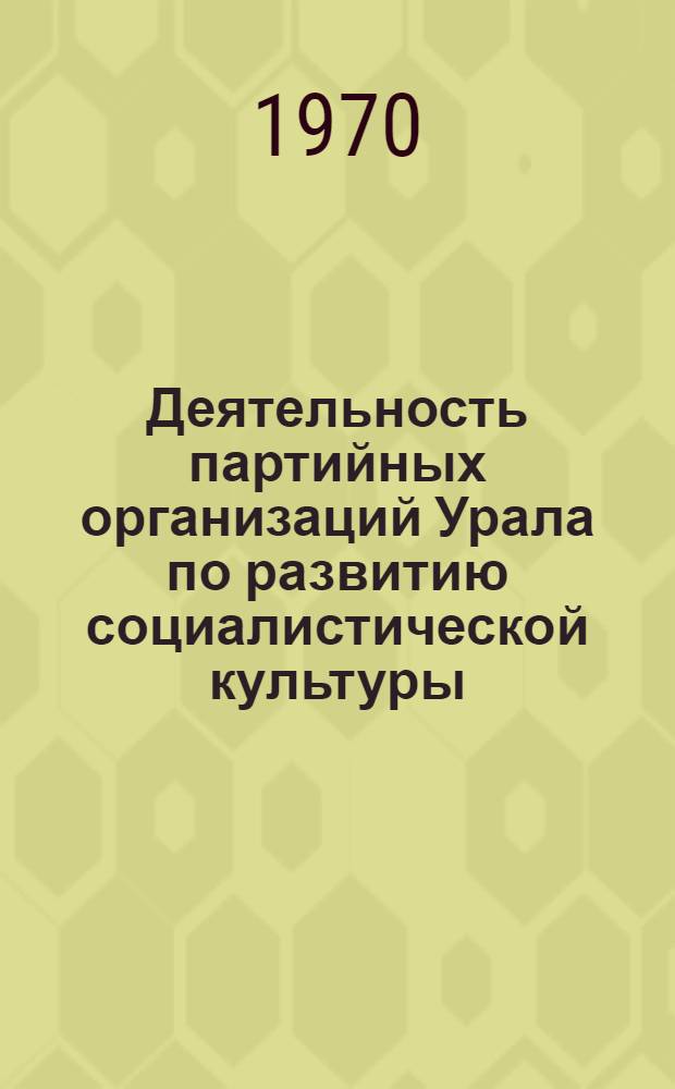 Деятельность партийных организаций Урала по развитию социалистической культуры : Сборник статей
