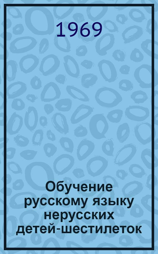 Обучение русскому языку нерусских детей-шестилеток : (Пособие для дет. садов)