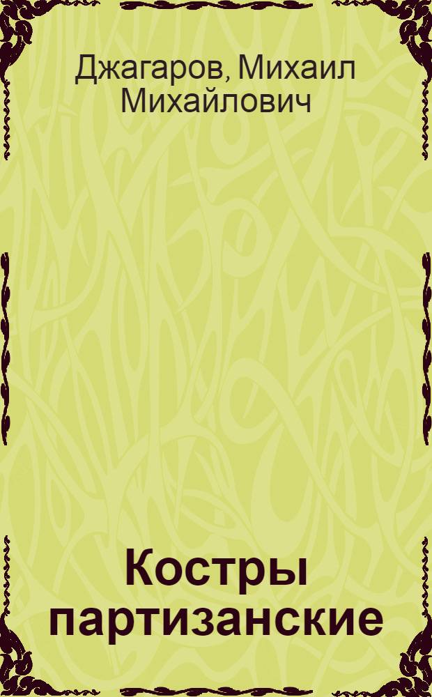 Костры партизанские : Записки командира 1 Мин. партизанской бригады