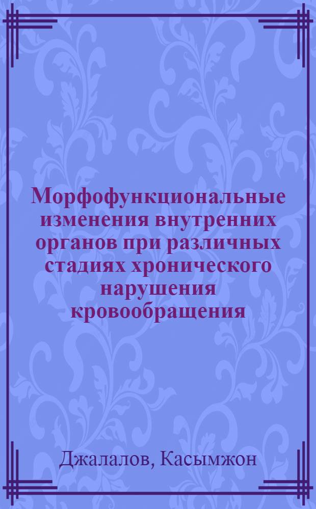 Морфофункциональные изменения внутренних органов при различных стадиях хронического нарушения кровообращения, обусловленного гипертонической болезнью и атеросклеротическим кардиосклерозом : (Морфометр. и гистохим. исследование) : Автореф. дис. на соиск. учен. степени канд. мед. наук : (14.00.15)