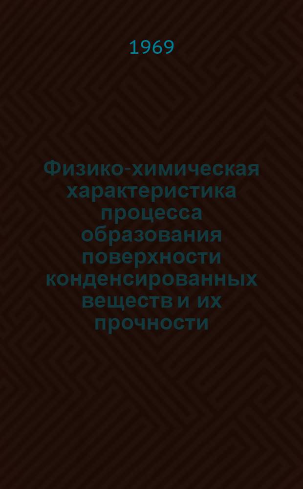 Физико-химическая характеристика процесса образования поверхности конденсированных веществ и их прочности : Автореф. дис. на соискание учен. степени д-ра хим. наук : (073)