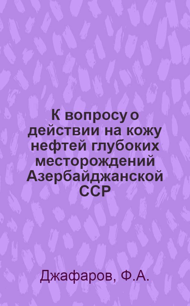 К вопросу о действии на кожу нефтей глубоких месторождений Азербайджанской ССР : Автореф. дис. на соискание учен. степени канд. мед. наук : (756)