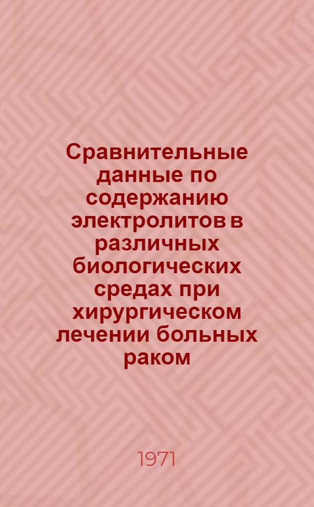 Сравнительные данные по содержанию электролитов в различных биологических средах при хирургическом лечении больных раком : Автореф. дис. на соискание учен. степени канд. мед. наук : (763)