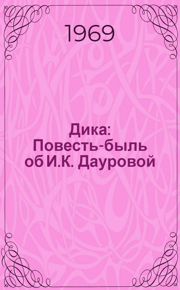 Дика : Повесть-быль об И.К. Дауровой : Для сред. и ст. возраста