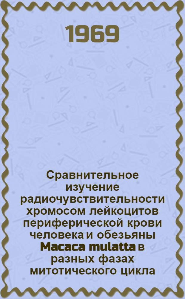 Сравнительное изучение радиочувствительности хромосом лейкоцитов периферической крови человека и обезьяны Macaca mulatta в разных фазах митотического цикла : Автореф. дис. на соискание учен. степени канд. биол. наук : (103)