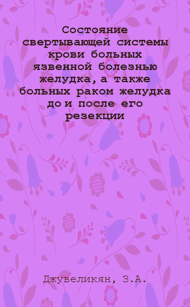 Состояние свертывающей системы крови больных язвенной болезнью желудка, а также больных раком желудка до и после его резекции : Автореф. дис. на соискание учен. степени канд. мед. наук : (14.777)