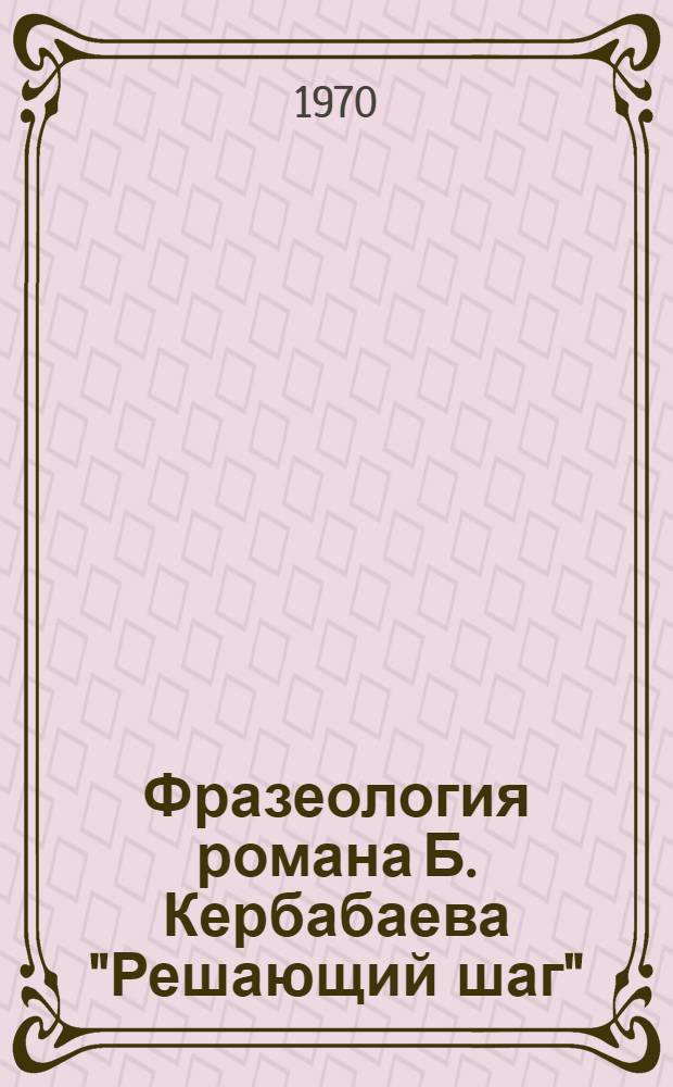 Фразеология романа Б. Кербабаева "Решающий шаг" : Автореф. дис. на соискание учен. степени канд. филол. наук : (661)