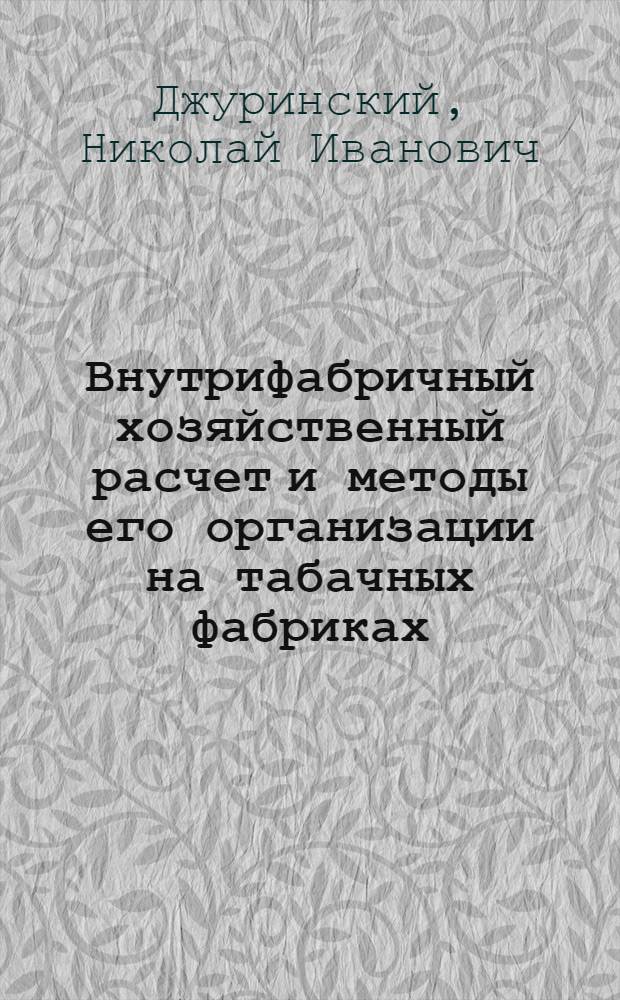 Внутрифабричный хозяйственный расчет и методы его организации на табачных фабриках : Обзор