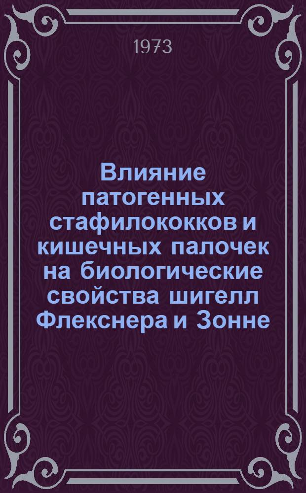Влияние патогенных стафилококков и кишечных палочек на биологические свойства шигелл Флекснера и Зонне : Автореф. дис. на соиск. учен. степени канд. мед. наук : (03.00.07)