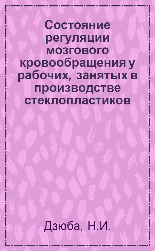 Состояние регуляции мозгового кровообращения у рабочих, занятых в производстве стеклопластиков : Автореф. дис. на соиск. учен. степени канд. мед. наук : (762)