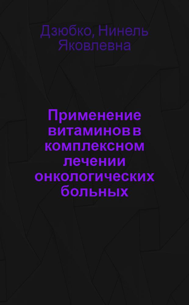 Применение витаминов в комплексном лечении онкологических больных : Автореф. дис. на соискание учен. степени д-ра мед. наук : (793)