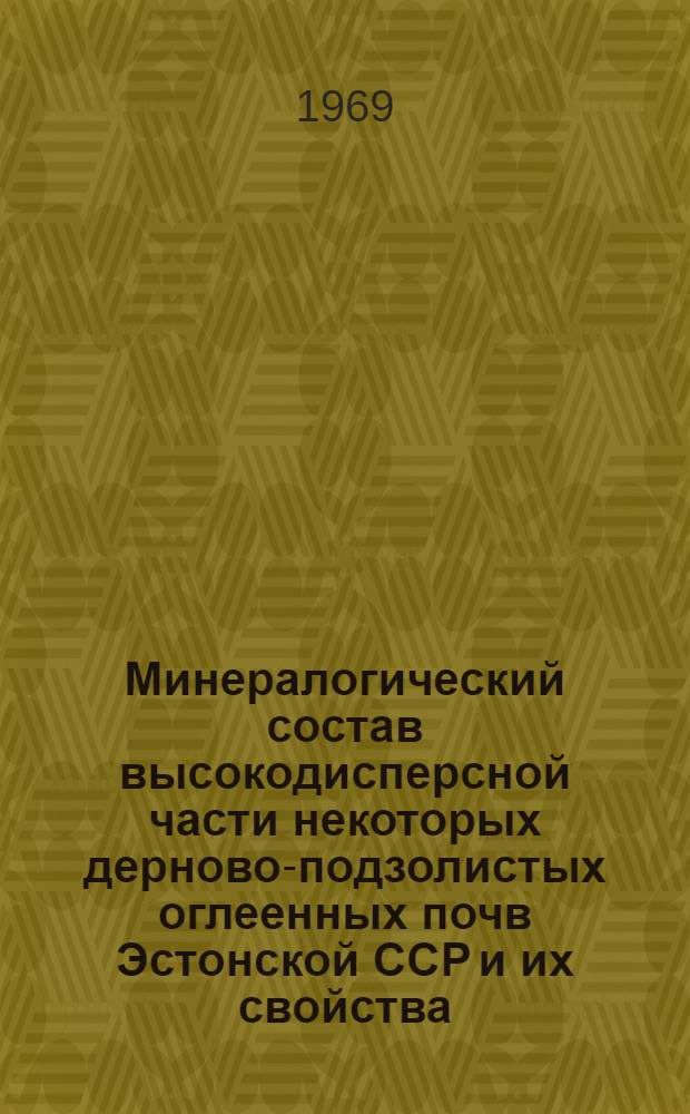 Минералогический состав высокодисперсной части некоторых дерново-подзолистых оглеенных почв Эстонской ССР и их свойства : Автореф. дис. на соискание учен. степени канд. биол. наук : (532)