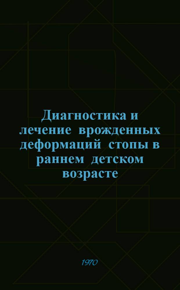 Диагностика и лечение врожденных деформаций стопы в раннем детском возрасте : (Метод. письмо)