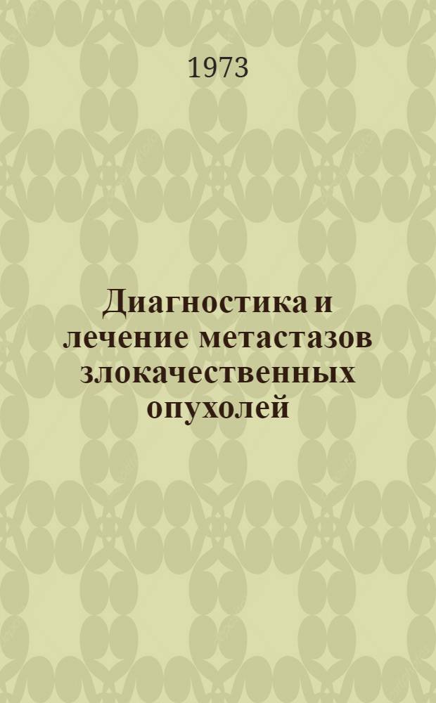 Диагностика и лечение метастазов злокачественных опухолей : Сборник статей