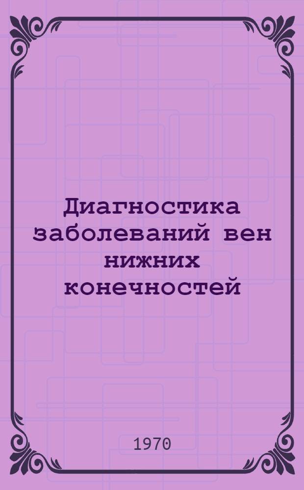 Диагностика заболеваний вен нижних конечностей : (Метод. письмо для практ. врачей)