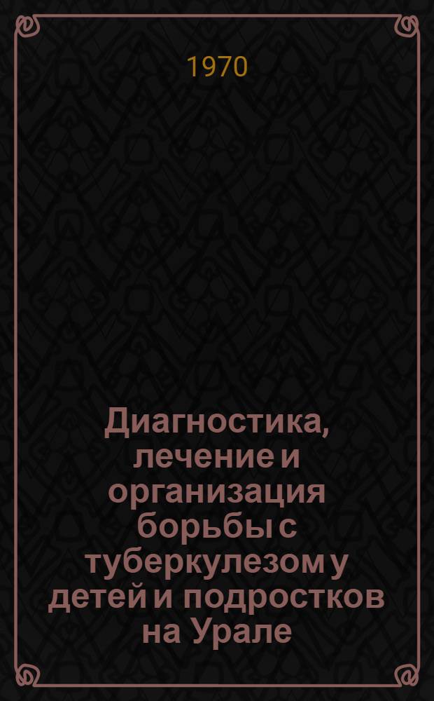 Диагностика, лечение и организация борьбы с туберкулезом у детей и подростков на Урале : Сборник работ