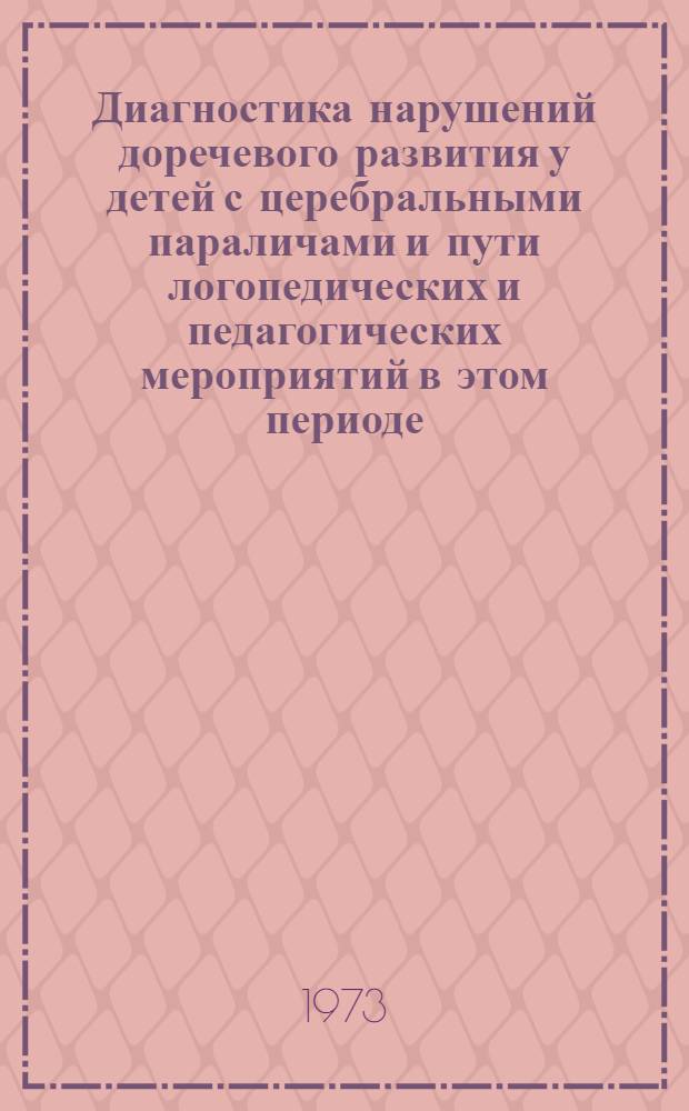 Диагностика нарушений доречевого развития у детей с церебральными параличами и пути логопедических и педагогических мероприятий в этом периоде : Метод. рекомендации
