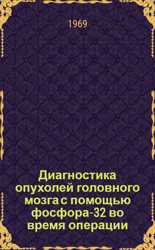 Диагностика опухолей головного мозга с помощью фосфора-32 во время операции : (Метод. письмо)