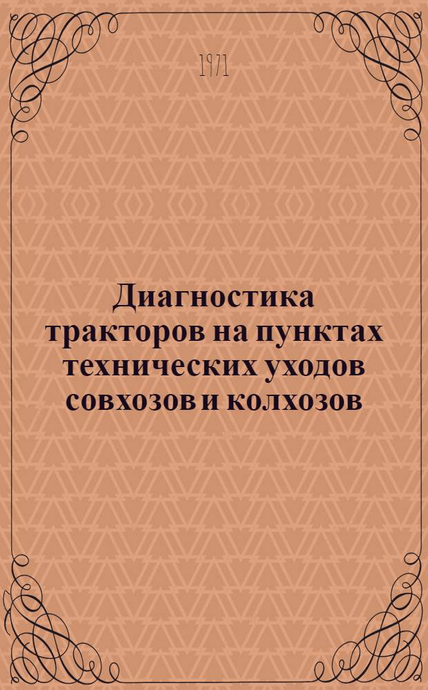 Диагностика тракторов на пунктах технических уходов совхозов и колхозов : (Метод. пособие для студентов-заочников фак. и ин-тов механизации сел. хоз-ва и слушателей фак. повышения квалификации)